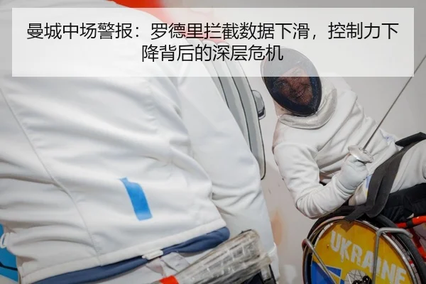 曼城中场警报：罗德里拦截数据下滑，控制力下降背后的深层危机